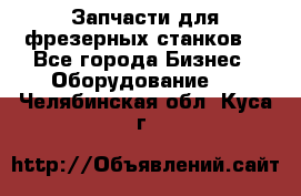 Запчасти для фрезерных станков. - Все города Бизнес » Оборудование   . Челябинская обл.,Куса г.